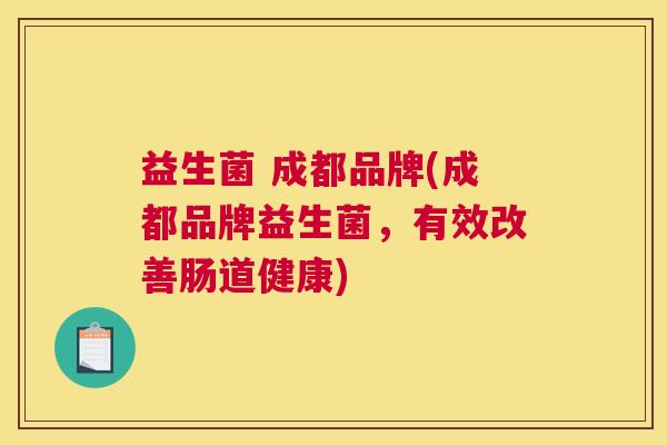 益生菌 成都品牌(成都品牌益生菌，有效改善肠道健康)