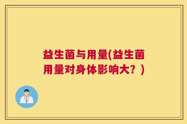 益生菌与用量(益生菌用量对身体影响大？)