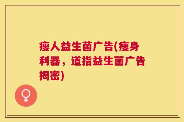 瘦人益生菌广告(瘦身利器，道指益生菌广告揭密)