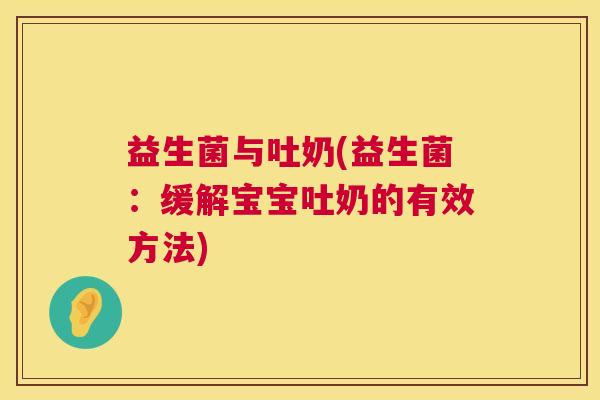 益生菌与吐奶(益生菌：缓解宝宝吐奶的有效方法)