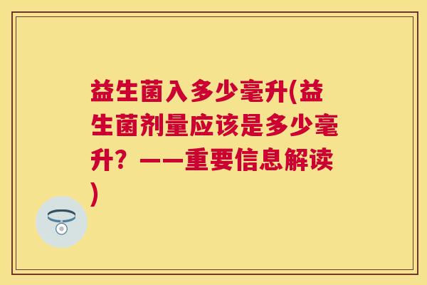 益生菌入多少毫升(益生菌剂量应该是多少毫升？——重要信息解读)