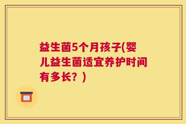 益生菌5个月孩子(婴儿益生菌适宜养护时间有多长？)