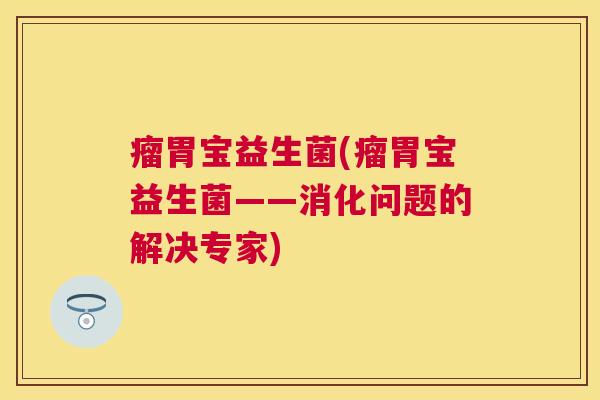 瘤胃宝益生菌(瘤胃宝益生菌——消化问题的解决专家)