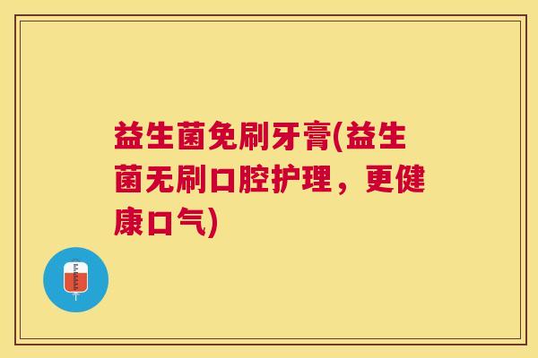益生菌免刷牙膏(益生菌无刷口腔护理，更健康口气)