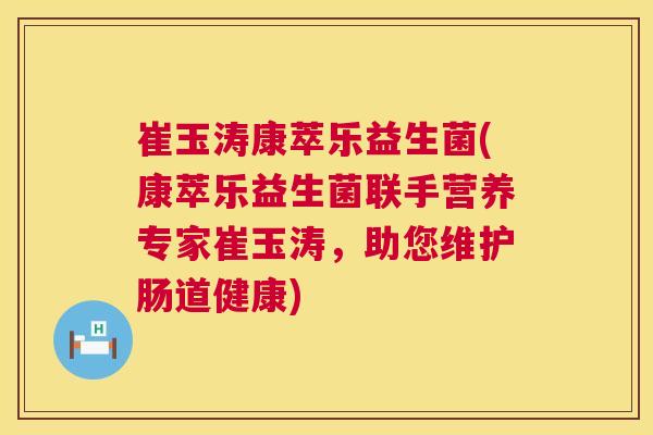 崔玉涛康萃乐益生菌(康萃乐益生菌联手营养专家崔玉涛，助您维护肠道健康)