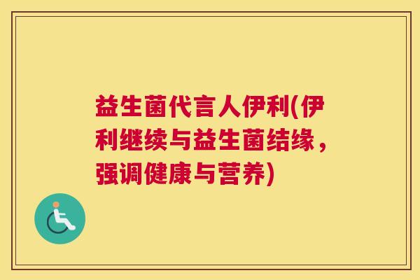 益生菌代言人伊利(伊利继续与益生菌结缘，强调健康与营养)