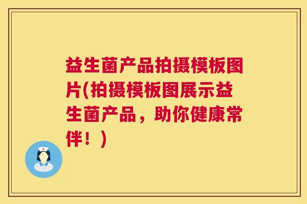 益生菌产品拍摄模板图片(拍摄模板图展示益生菌产品，助你健康常伴！)