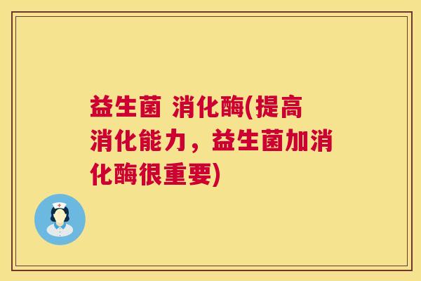 益生菌 消化酶(提高消化能力，益生菌加消化酶很重要)