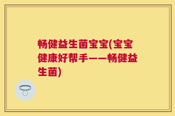 畅健益生菌宝宝(宝宝健康好帮手——畅健益生菌)