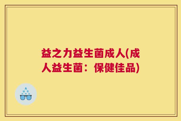 益之力益生菌成人(成人益生菌：保健佳品)