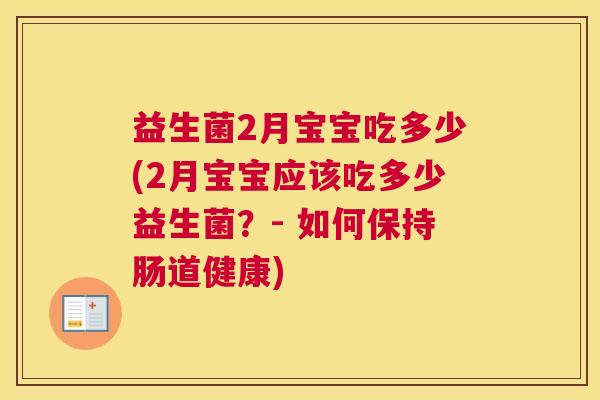益生菌2月宝宝吃多少(2月宝宝应该吃多少益生菌？- 如何保持肠道健康)