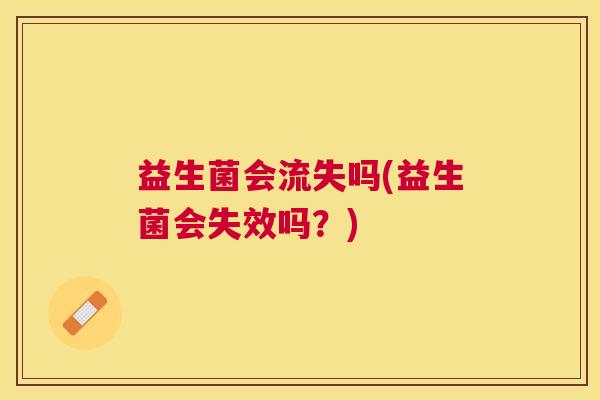 益生菌会流失吗(益生菌会失效吗？)