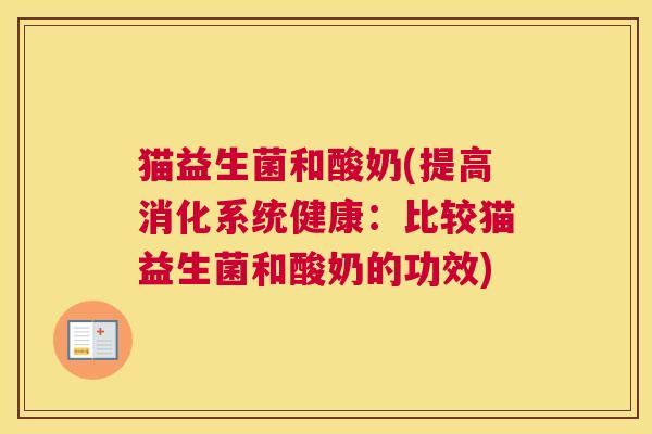 猫益生菌和酸奶(提高消化系统健康：比较猫益生菌和酸奶的功效)