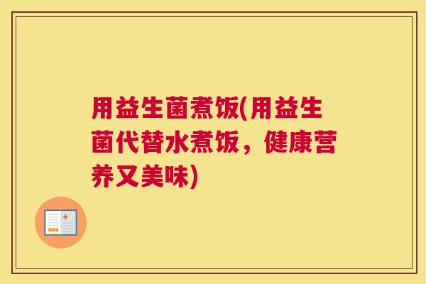 用益生菌煮饭(用益生菌代替水煮饭，健康营养又美味)