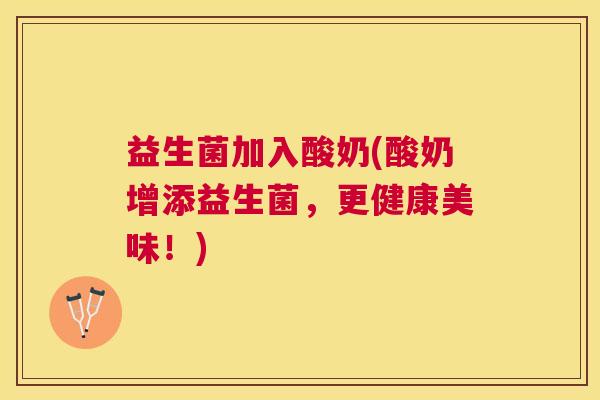益生菌加入酸奶(酸奶增添益生菌，更健康美味！)