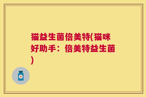 猫益生菌倍美特(猫咪好助手：倍美特益生菌)