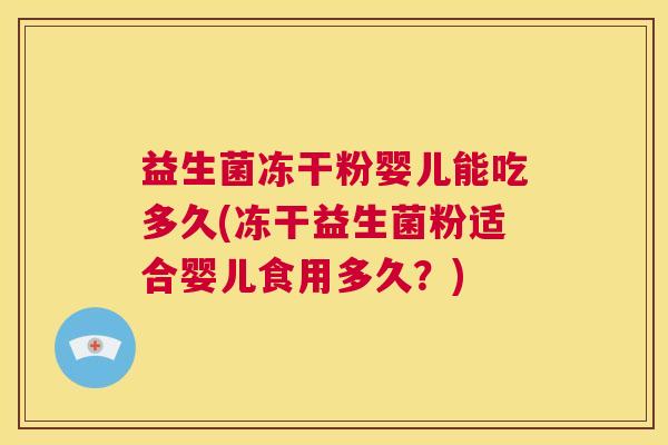 益生菌冻干粉婴儿能吃多久(冻干益生菌粉适合婴儿食用多久？)