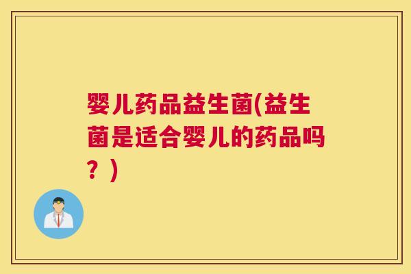 婴儿药品益生菌(益生菌是适合婴儿的药品吗？)