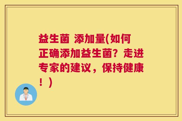 益生菌 添加量(如何正确添加益生菌？走进专家的建议，保持健康！)