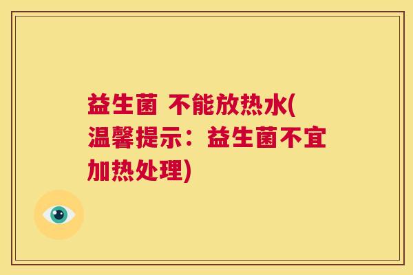 益生菌 不能放热水(温馨提示：益生菌不宜加热处理)