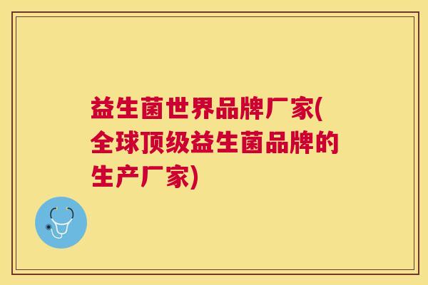 益生菌世界品牌厂家(全球顶级益生菌品牌的生产厂家)