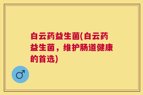 白云药益生菌(白云药益生菌，维护肠道健康的首选)