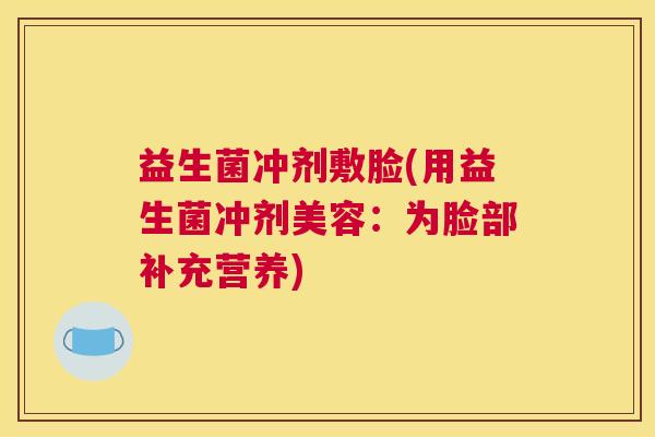 益生菌冲剂敷脸(用益生菌冲剂美容：为脸部补充营养)