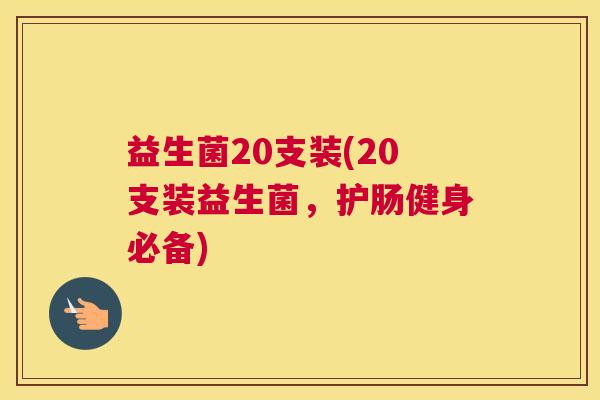 益生菌20支装(20支装益生菌，护肠健身必备)