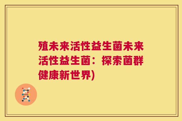 殖未来活性益生菌未来活性益生菌：探索菌群健康新世界)