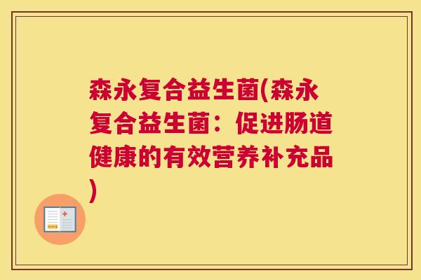 森永复合益生菌(森永复合益生菌：促进肠道健康的有效营养补充品)