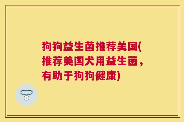 狗狗益生菌推荐美国(推荐美国犬用益生菌，有助于狗狗健康)