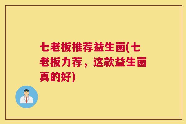 七老板推荐益生菌(七老板力荐，这款益生菌真的好)