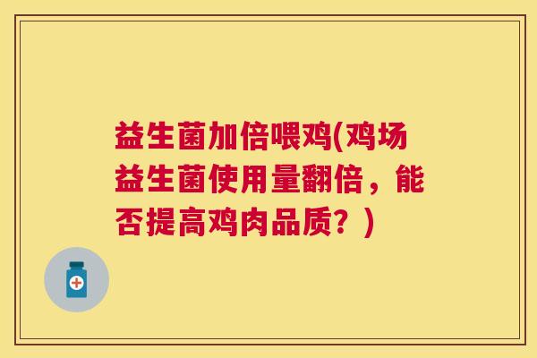 益生菌加倍喂鸡(鸡场益生菌使用量翻倍，能否提高鸡肉品质？)