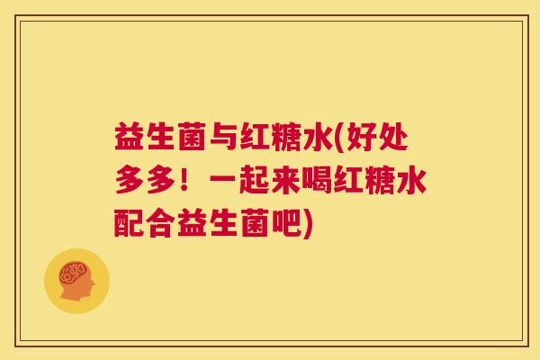 益生菌与红糖水(好处多多！一起来喝红糖水配合益生菌吧)