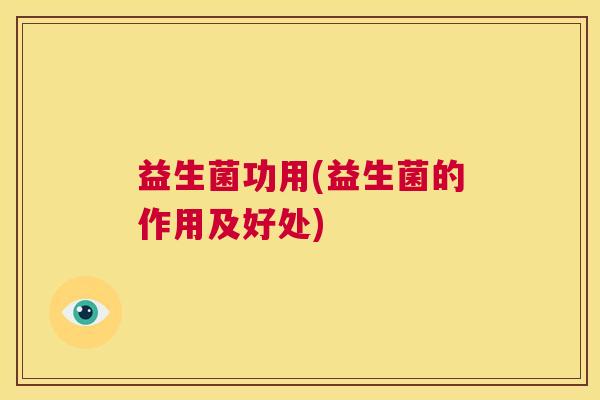 益生菌功用(益生菌的作用及好处)