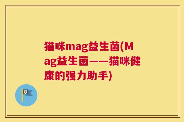 猫咪mag益生菌(Mag益生菌——猫咪健康的强力助手)