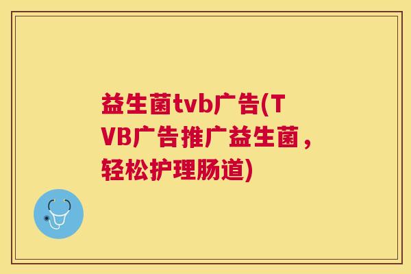 益生菌tvb广告(TVB广告推广益生菌，轻松护理肠道)