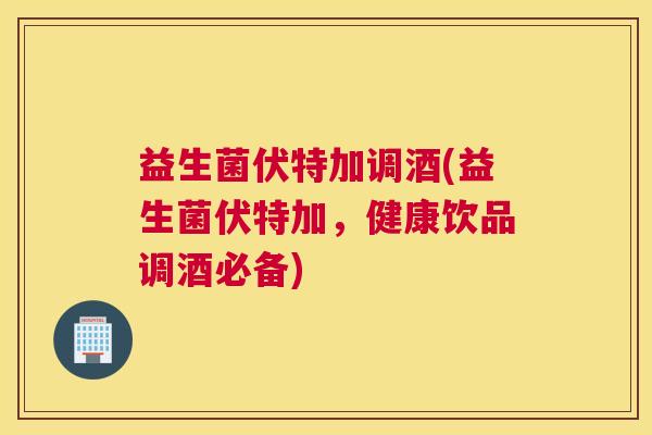 益生菌伏特加调酒(益生菌伏特加，健康饮品调酒必备)