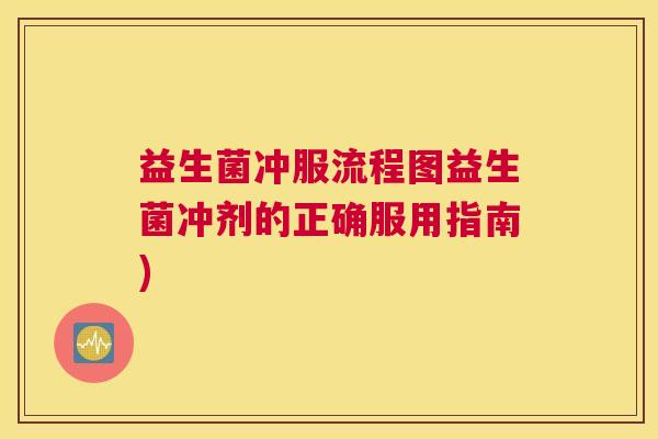 益生菌冲服流程图益生菌冲剂的正确服用指南)