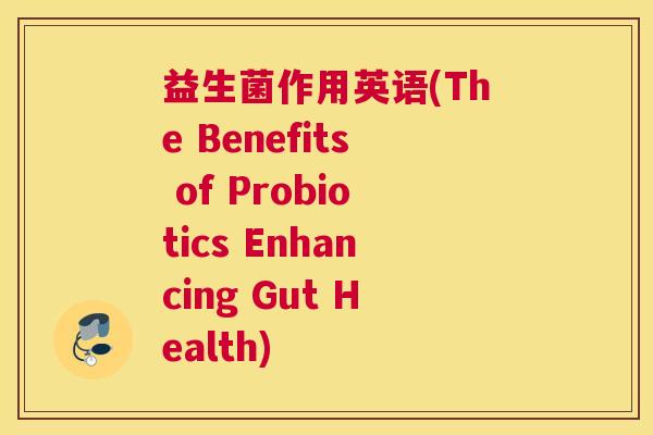 益生菌作用英语(The Benefits of Probiotics Enhancing Gut Health)