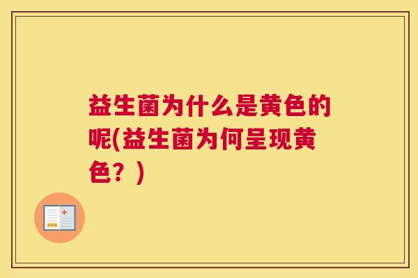 益生菌为什么是黄色的呢(益生菌为何呈现黄色？)