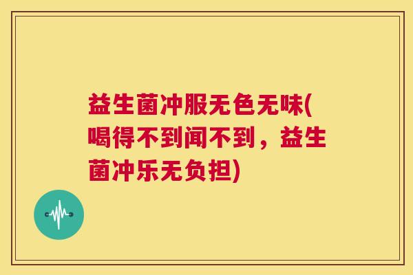 益生菌冲服无色无味(喝得不到闻不到，益生菌冲乐无负担)