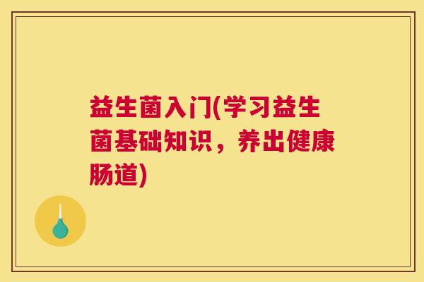 益生菌入门(学习益生菌基础知识，养出健康肠道)