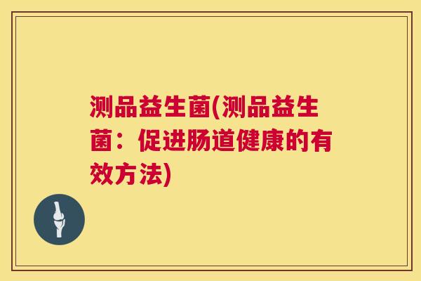 测品益生菌(测品益生菌：促进肠道健康的有效方法)