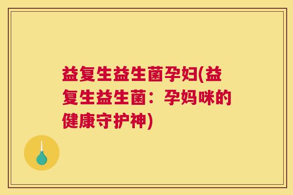 益复生益生菌孕妇(益复生益生菌：孕妈咪的健康守护神)