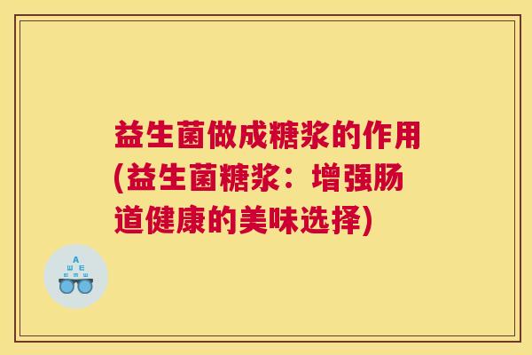 益生菌做成糖浆的作用(益生菌糖浆：增强肠道健康的美味选择)