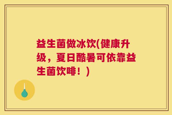 益生菌做冰饮(健康升级，夏日酷暑可依靠益生菌饮啡！)