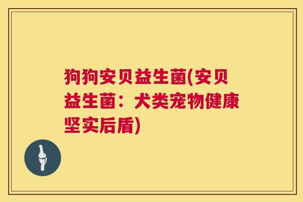 狗狗安贝益生菌(安贝益生菌：犬类宠物健康坚实后盾)