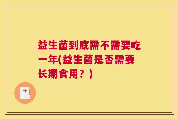 益生菌到底需不需要吃一年(益生菌是否需要长期食用？)