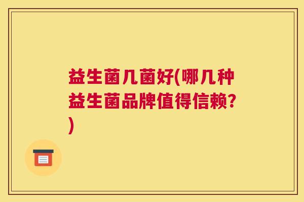 益生菌几菌好(哪几种益生菌品牌值得信赖？)